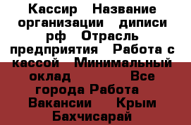 Кассир › Название организации ­ диписи.рф › Отрасль предприятия ­ Работа с кассой › Минимальный оклад ­ 16 000 - Все города Работа » Вакансии   . Крым,Бахчисарай